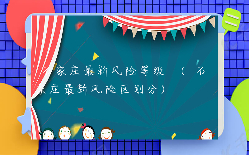 石家庄最新风险等级 (石家庄最新风险区划分)